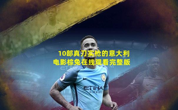 10部真刀实枪的意大利电影棕兔在线观看完整版