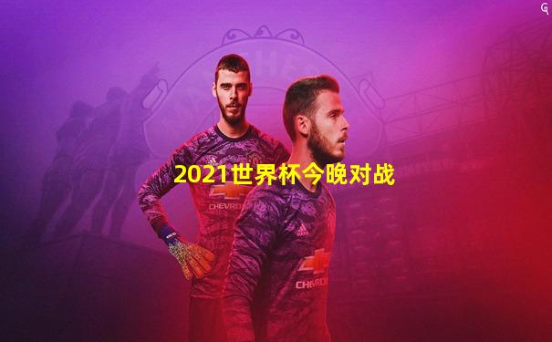 2021世界杯今晚对战