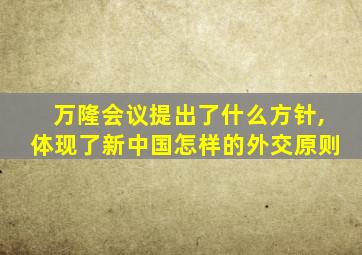 万隆会议提出了什么方针,体现了新中国怎样的外交原则
