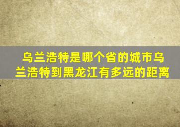 乌兰浩特是哪个省的城市乌兰浩特到黑龙江有多远的距离