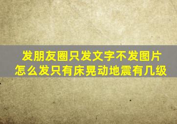 发朋友圈只发文字不发图片怎么发只有床晃动地震有几级