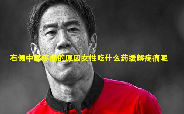 右侧中部疼痛的原因女性吃什么药缓解疼痛呢
