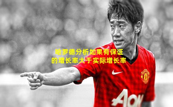 哈罗德分析如果有保证的增长率大于实际增长率