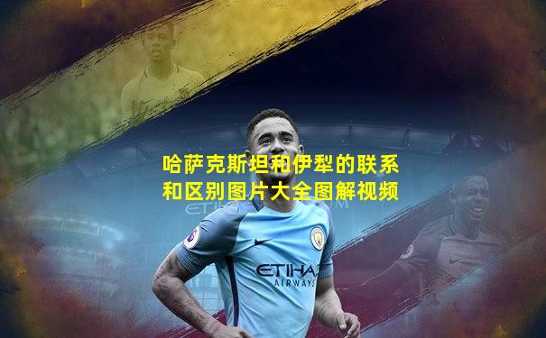 哈萨克斯坦和伊犁的联系和区别图片大全图解视频