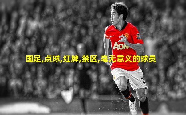 国足,点球,红牌,禁区,毫无意义的球员