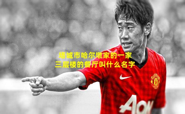 塔城市哈尔墩家的一家三层楼的餐厅叫什么名字