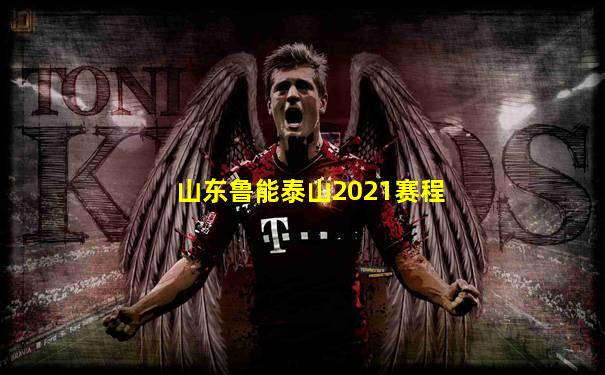 山东鲁能泰山2021赛程