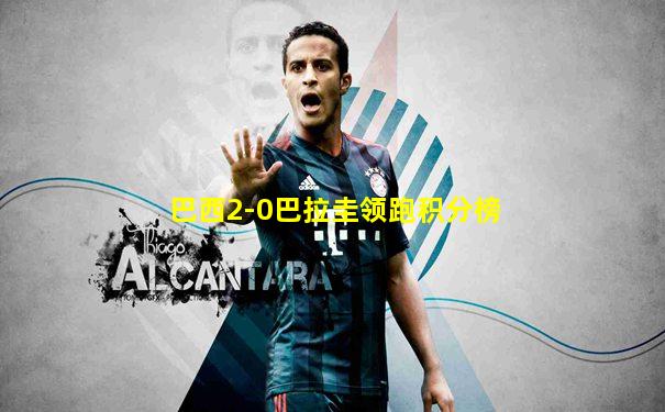 巴西2-0巴拉圭领跑积分榜