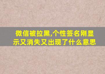 微信被拉黑,个性签名刚显示又消失又出现了什么意思