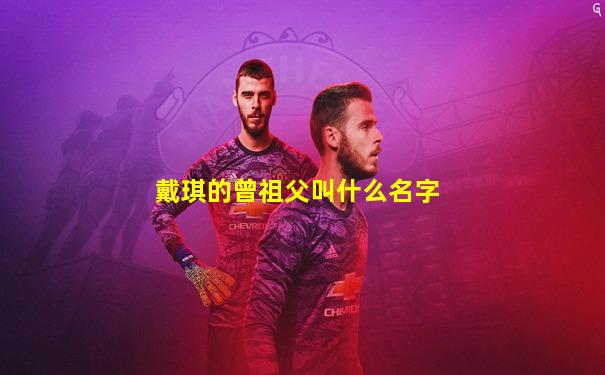 戴琪的曾祖父叫什么名字