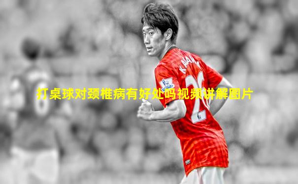 打桌球对颈椎病有好处吗视频讲解图片
