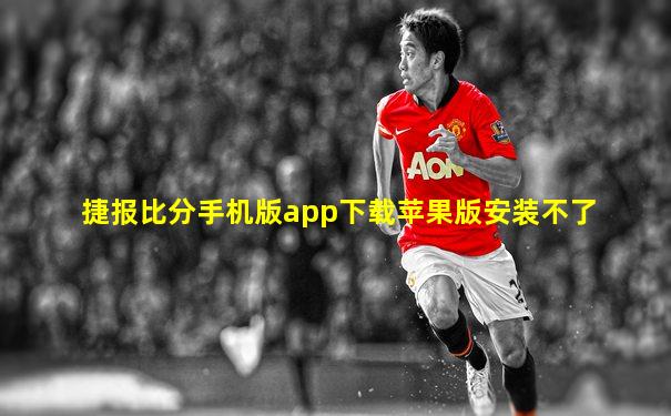 捷报比分手机版app下载苹果版安装不了
