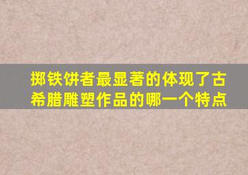 掷铁饼者最显著的体现了古希腊雕塑作品的哪一个特点