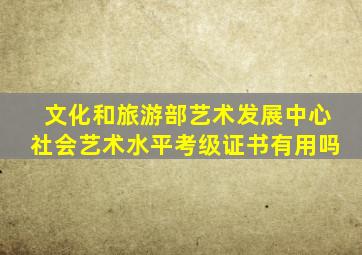 文化和旅游部艺术发展中心社会艺术水平考级证书有用吗
