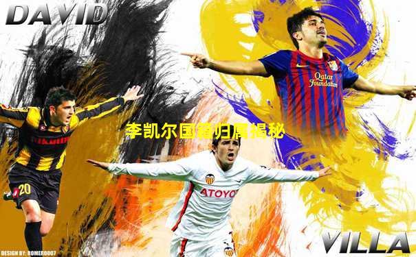 李凯尔国籍归属揭秘