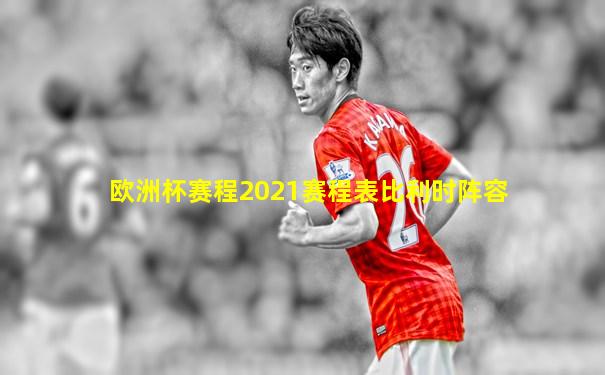 欧洲杯赛程2021赛程表比利时阵容