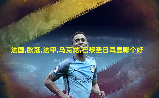 法国,欧冠,法甲,马克龙,巴黎圣日耳曼哪个好