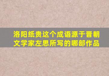 洛阳纸贵这个成语源于晋朝文学家左思所写的哪部作品