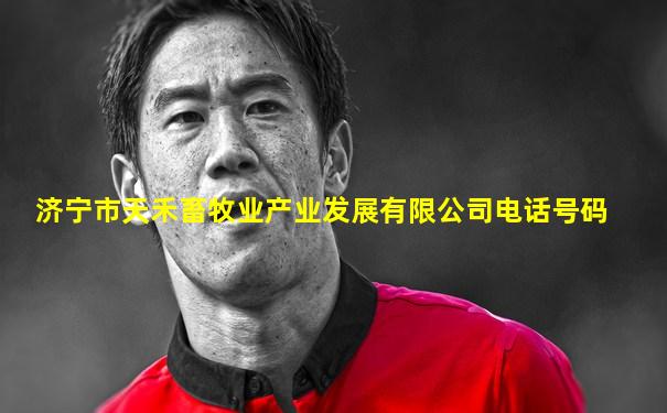 济宁市天禾畜牧业产业发展有限公司电话号码