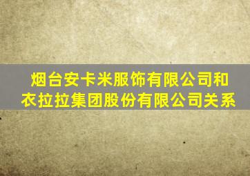 烟台安卡米服饰有限公司和衣拉拉集团股份有限公司关系