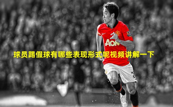 球员踢假球有哪些表现形式呢视频讲解一下
