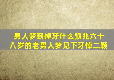 男人梦到掉牙什么预兆六十八岁的老男人梦见下牙悼二颗