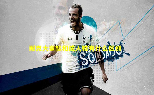 耐克大童鞋和成人鞋有什么区别