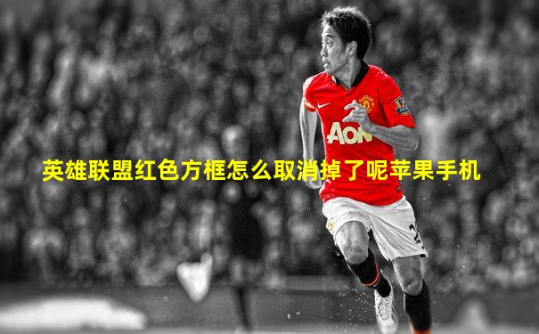英雄联盟红色方框怎么取消掉了呢苹果手机