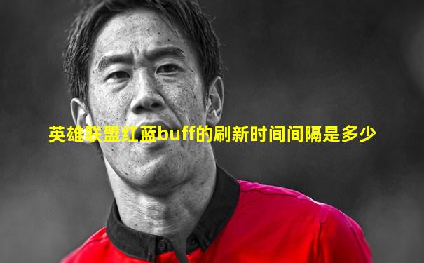 英雄联盟红蓝buff的刷新时间间隔是多少