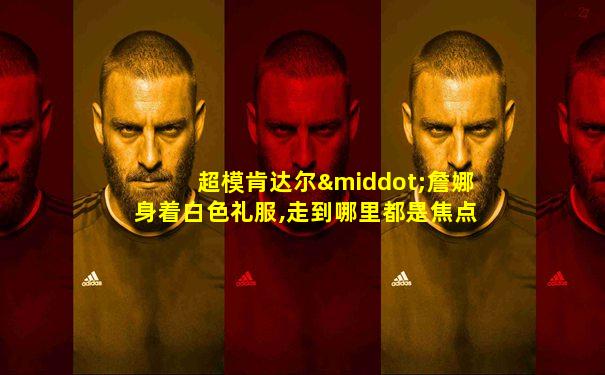超模肯达尔·詹娜身着白色礼服,走到哪里都是焦点