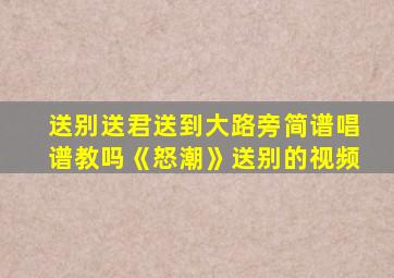 送别送君送到大路旁简谱唱谱教吗《怒潮》送别的视频