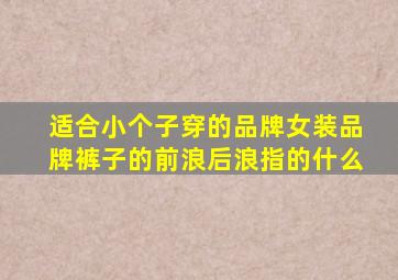 适合小个子穿的品牌女装品牌裤子的前浪后浪指的什么