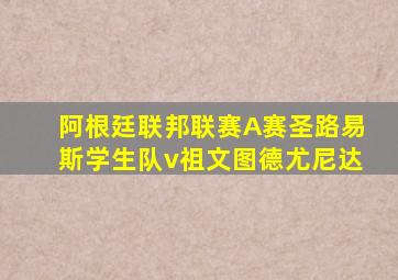 阿根廷联邦联赛A赛圣路易斯学生队v祖文图德尤尼达