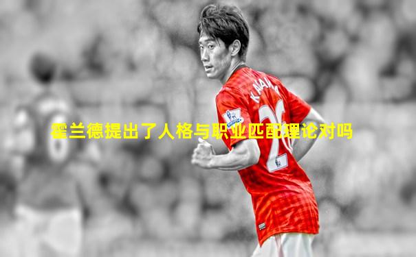霍兰德提出了人格与职业匹配理论对吗