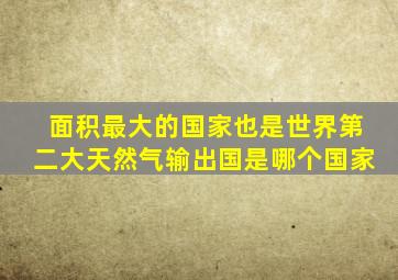 面积最大的国家也是世界第二大天然气输出国是哪个国家