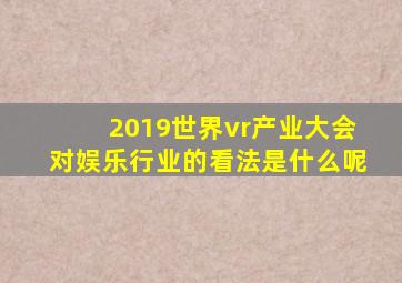 2019世界vr产业大会对娱乐行业的看法是什么呢