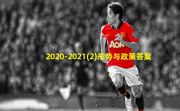 2020-2021(2)形势与政策答案