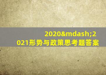 2020—2021形势与政策思考题答案