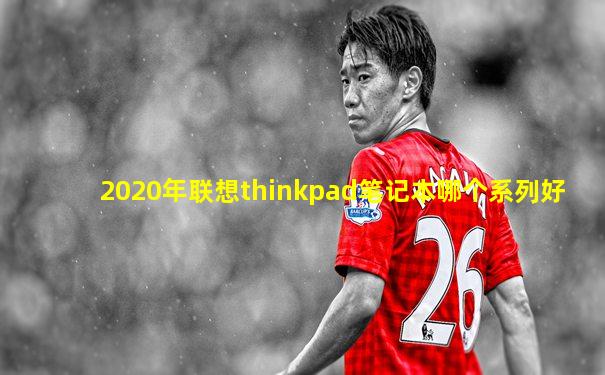 2020年联想thinkpad笔记本哪个系列好