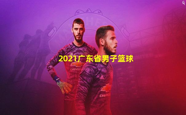 2021广东省男子篮球