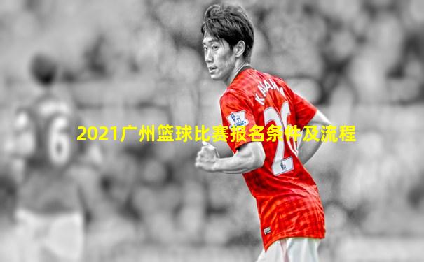 2021广州篮球比赛报名条件及流程