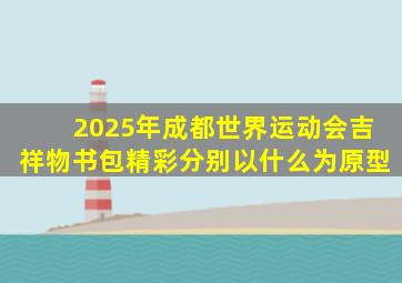 2025年成都世界运动会吉祥物书包精彩分别以什么为原型