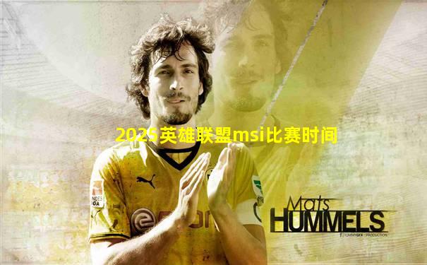 2025英雄联盟msi比赛时间