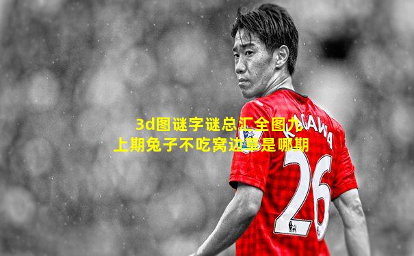 3d图谜字谜总汇全图九上期兔子不吃窝边草是哪期