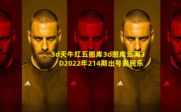 3d天牛红五图库3d图库云海3D2022年214期出号彩民乐