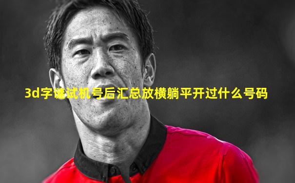 3d字谜试机号后汇总放横躺平开过什么号码
