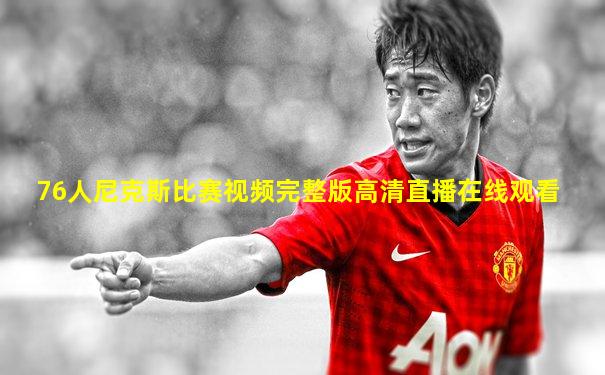 76人尼克斯比赛视频完整版高清直播在线观看