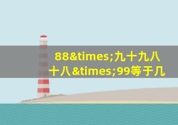 88×九十九八十八×99等于几