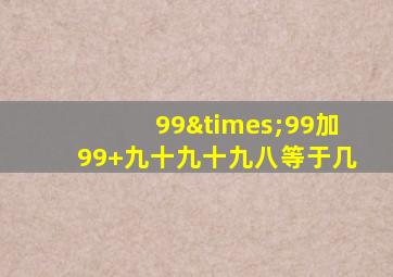 99×99加99+九十九十九八等于几