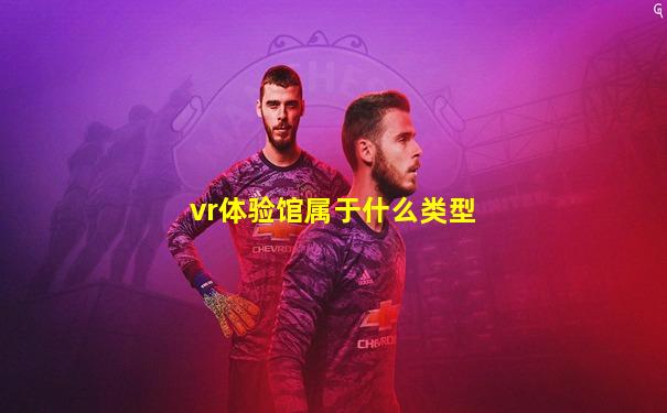 vr体验馆属于什么类型